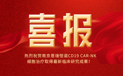 热烈祝贺南京恩瑞恺诺CD19 CAR-NK细胞治疗取得最新临床研究成果！